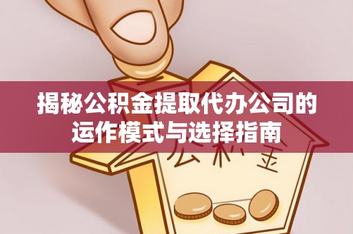 松潘揭秘公积金提取代办公司的运作模式与选择指南