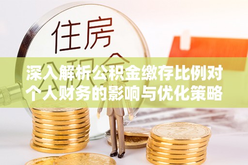松潘深入解析公积金缴存比例对个人财务的影响与优化策略