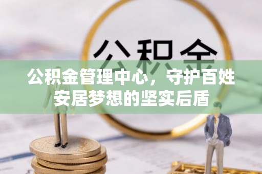 松潘公积金管理中心，守护百姓安居梦想的坚实后盾