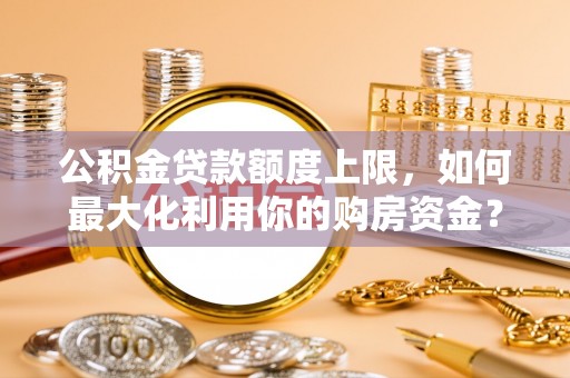 松潘公积金贷款额度上限，如何最大化利用你的购房资金？