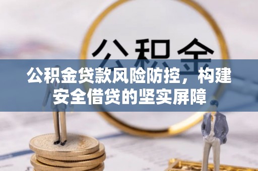 松潘公积金贷款风险防控，构建安全借贷的坚实屏障