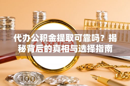 松潘代办公积金提取可靠吗？揭秘背后的真相与选择指南