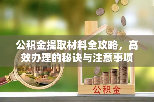 松潘公积金提取材料全攻略，高效办理的秘诀与注意事项
