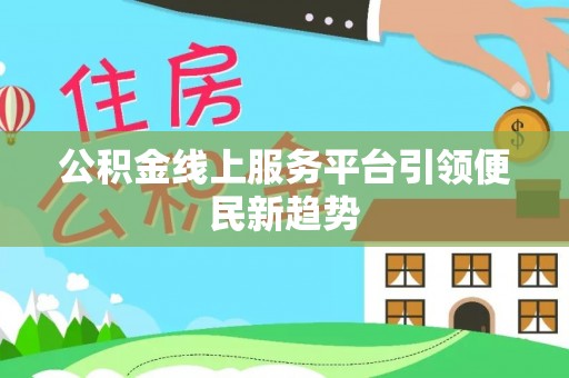 松潘公积金线上服务平台引领便民新趋势
