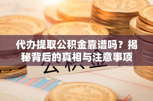 松潘代办提取公积金靠谱吗？揭秘背后的真相与注意事项