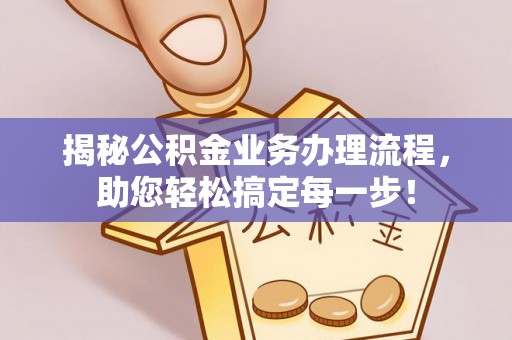 松潘揭秘公积金业务办理流程，助您轻松搞定每一步！