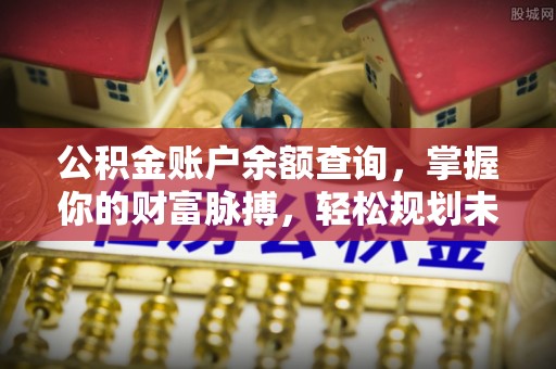 松潘公积金账户余额查询，掌握你的财富脉搏，轻松规划未来