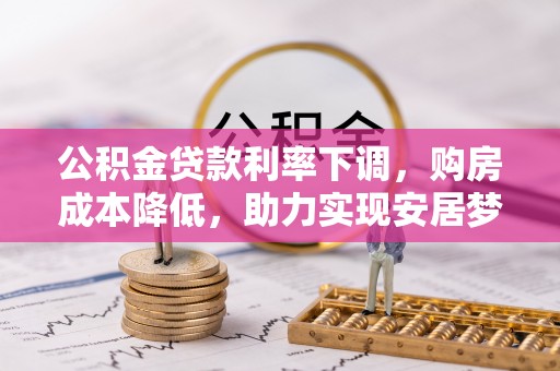 松潘公积金贷款利率下调，购房成本降低，助力实现安居梦