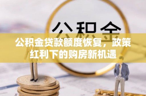 松潘公积金贷款额度恢复，政策红利下的购房新机遇