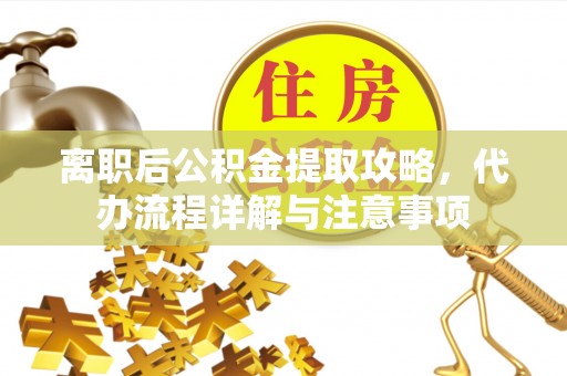 松潘离职后公积金提取攻略，代办流程详解与注意事项
