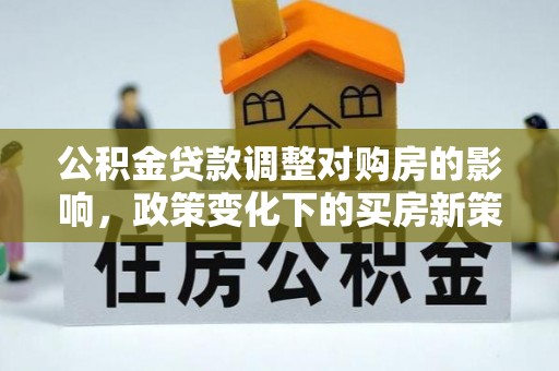 松潘公积金贷款调整对购房的影响，政策变化下的买房新策略