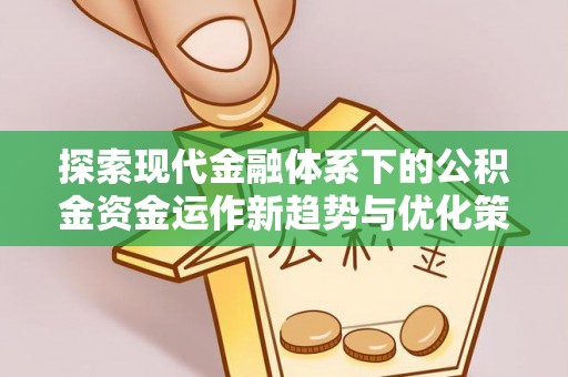 松潘探索现代金融体系下的公积金资金运作新趋势与优化策略