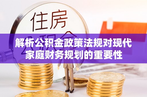 松潘解析公积金政策法规对现代家庭财务规划的重要性