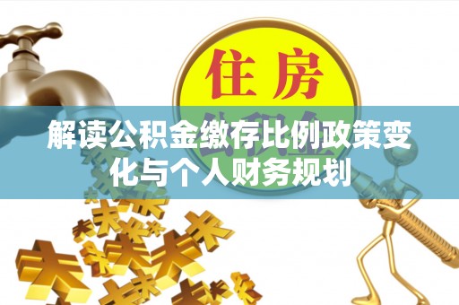 松潘解读公积金缴存比例政策变化与个人财务规划