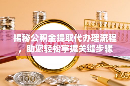 松潘揭秘公积金提取代办理流程，助您轻松掌握关键步骤