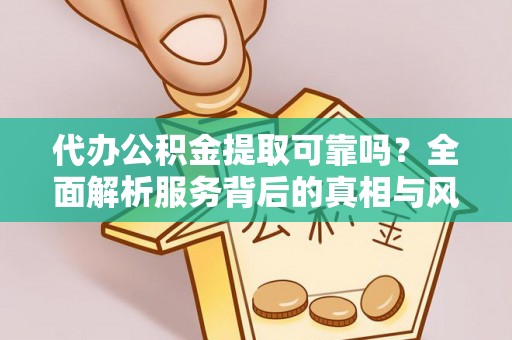 松潘代办公积金提取可靠吗？全面解析服务背后的真相与风险