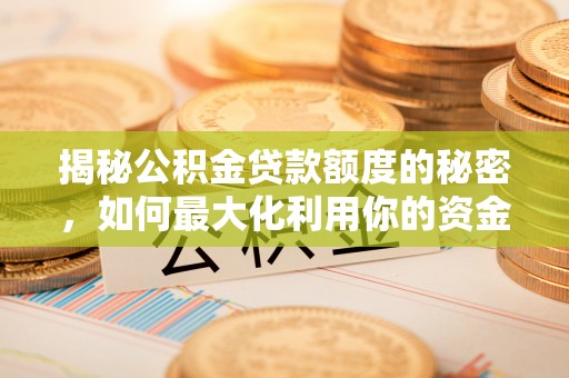 松潘揭秘公积金贷款额度的秘密，如何最大化利用你的资金