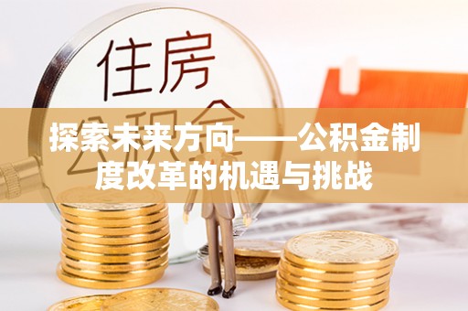松潘探索未来方向——公积金制度改革的机遇与挑战