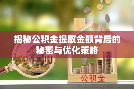 松潘揭秘公积金提取金额背后的秘密与优化策略