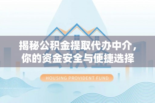 松潘揭秘公积金提取代办中介，你的资金安全与便捷选择
