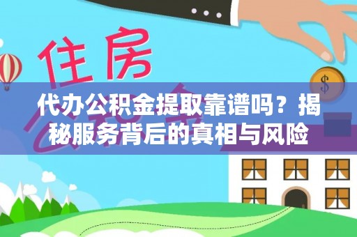 松潘代办公积金提取靠谱吗？揭秘服务背后的真相与风险