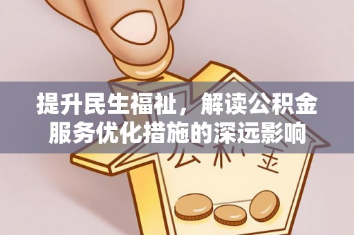 松潘提升民生福祉，解读公积金服务优化措施的深远影响