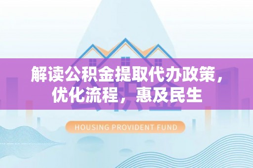 松潘解读公积金提取代办政策，优化流程，惠及民生