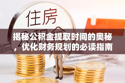 松潘揭秘公积金提取时间的奥秘，优化财务规划的必读指南