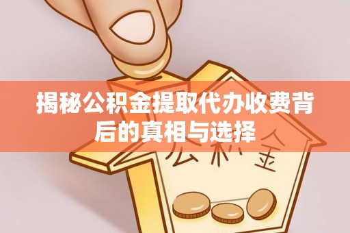 松潘揭秘公积金提取代办收费背后的真相与选择