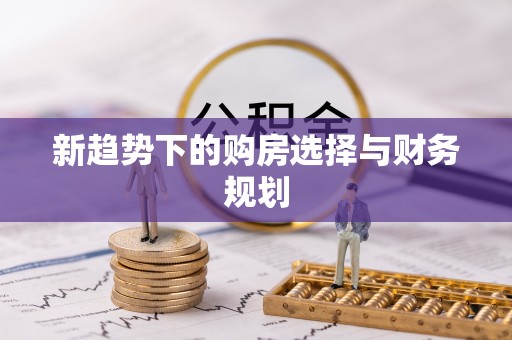 松潘新趋势下的购房选择与财务规划