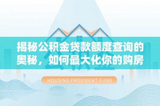 松潘揭秘公积金贷款额度查询的奥秘，如何最大化你的购房资金