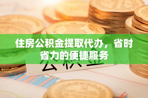 松潘住房公积金提取代办，省时省力的便捷服务