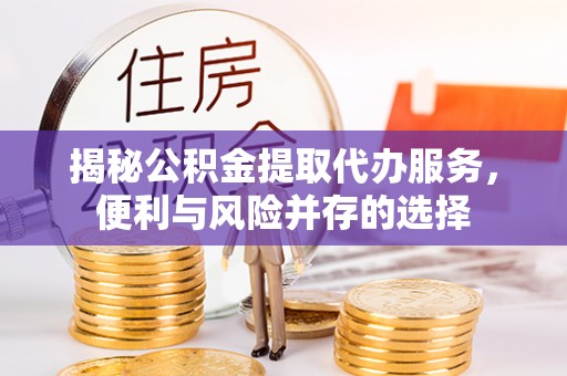 松潘揭秘公积金提取代办服务，便利与风险并存的选择
