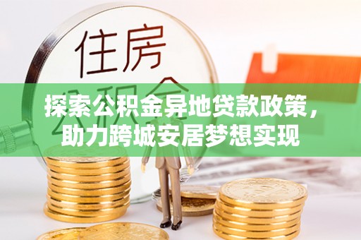 松潘探索公积金异地贷款政策，助力跨城安居梦想实现