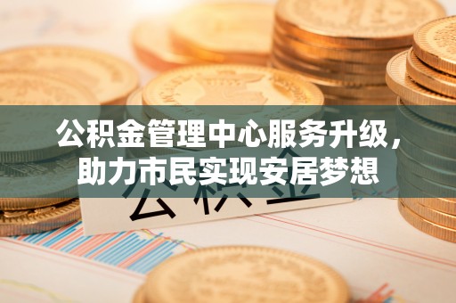 松潘公积金管理中心服务升级，助力市民实现安居梦想