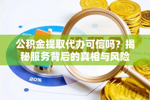 松潘公积金提取代办可信吗？揭秘服务背后的真相与风险