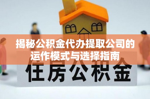 松潘揭秘公积金代办提取公司的运作模式与选择指南