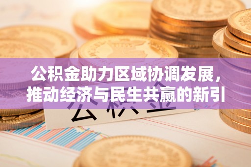 松潘公积金助力区域协调发展，推动经济与民生共赢的新引擎