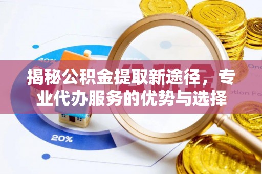 松潘揭秘公积金提取新途径，专业代办服务的优势与选择