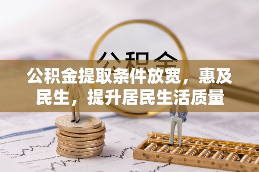 松潘公积金提取条件放宽，惠及民生，提升居民生活质量
