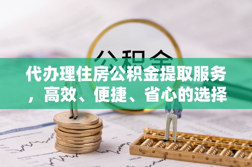 松潘代办理住房公积金提取服务，高效、便捷、省心的选择