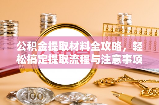 松潘公积金提取材料全攻略，轻松搞定提取流程与注意事项