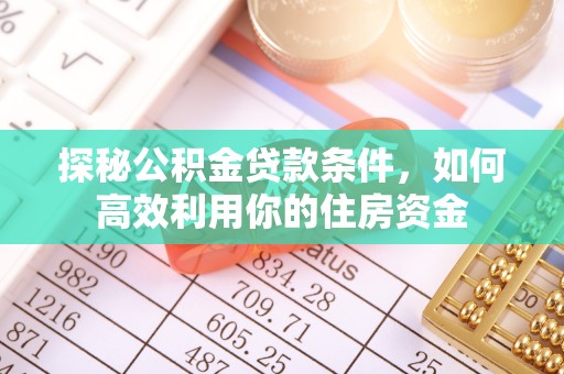 松潘探秘公积金贷款条件，如何高效利用你的住房资金