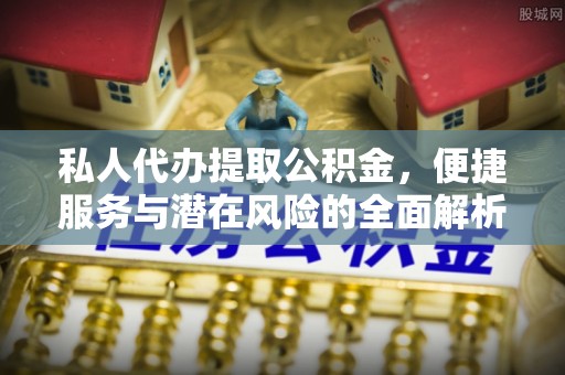 松潘私人代办提取公积金，便捷服务与潜在风险的全面解析