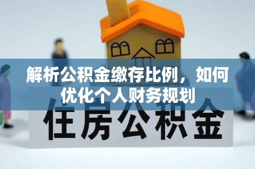 松潘解析公积金缴存比例，如何优化个人财务规划