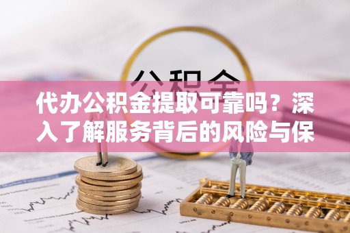 松潘代办公积金提取可靠吗？深入了解服务背后的风险与保障