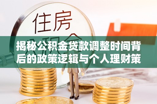 松潘揭秘公积金贷款调整时间背后的政策逻辑与个人理财策略