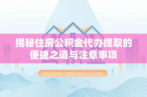 松潘揭秘住房公积金代办提取的便捷之道与注意事项