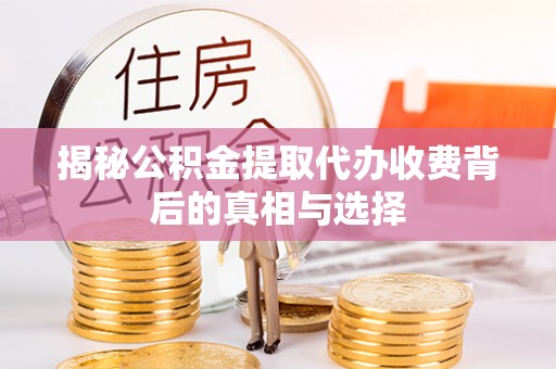松潘揭秘公积金提取代办收费背后的真相与选择