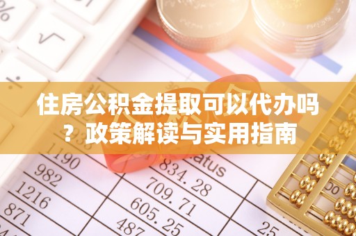 松潘住房公积金提取可以代办吗？政策解读与实用指南